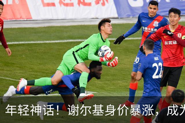 年轻神话！谢尔基身价暴涨，成为亿元先生