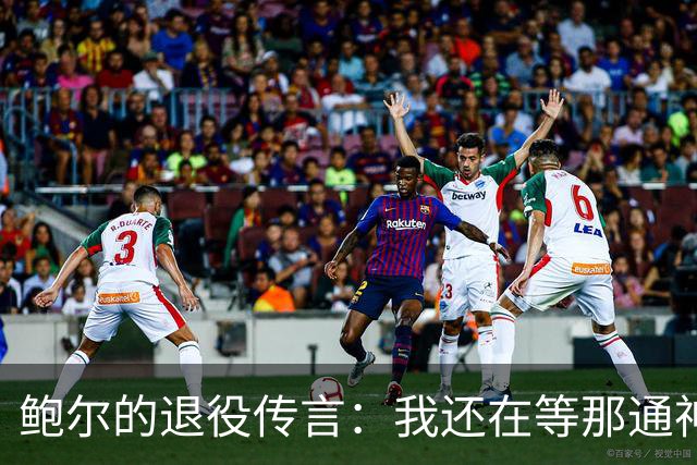 鲍尔的退役传言：我还在等那通神秘电话！